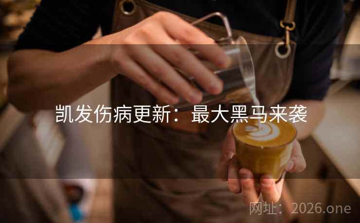 凯发伤病更新：最大黑马来袭