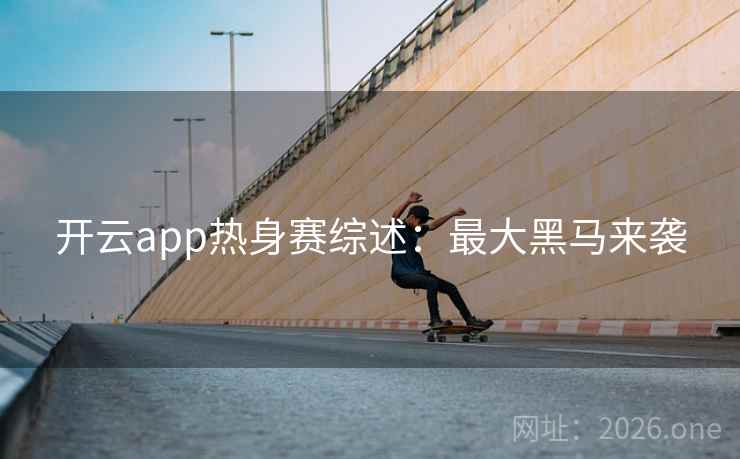 开云app热身赛综述：最大黑马来袭