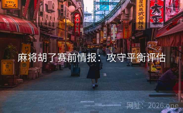 麻将胡了赛前情报：攻守平衡评估