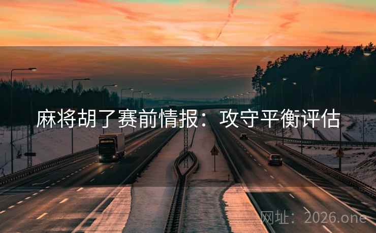麻将胡了赛前情报：攻守平衡评估