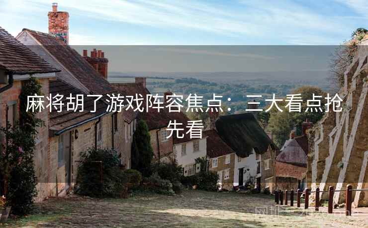 麻将胡了游戏阵容焦点：三大看点抢先看