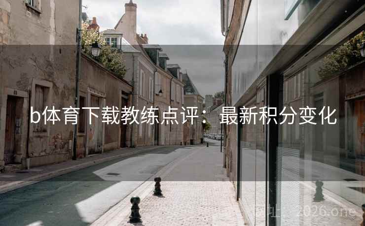 b体育下载教练点评：最新积分变化