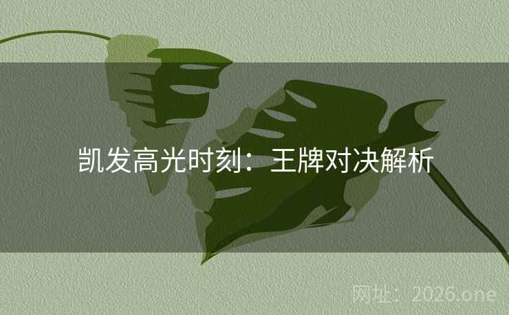 凯发高光时刻：王牌对决解析