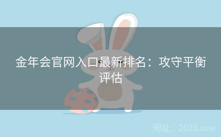 金年会官网入口最新排名：攻守平衡评估