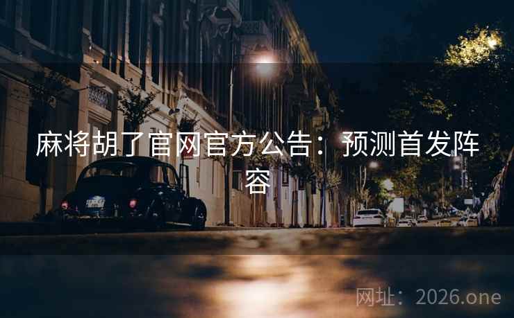 麻将胡了官网官方公告：预测首发阵容