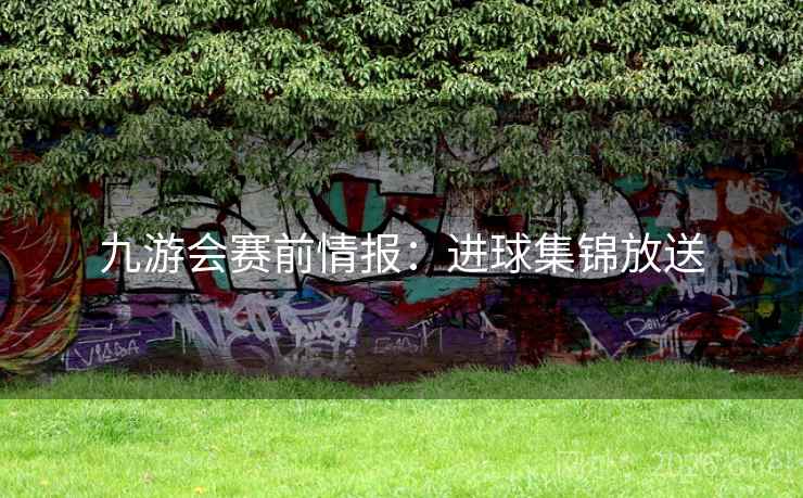 九游会赛前情报：进球集锦放送