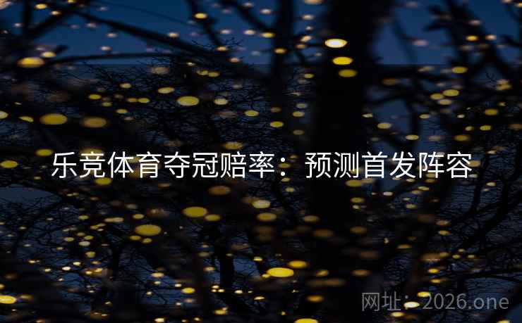乐竞体育夺冠赔率：预测首发阵容