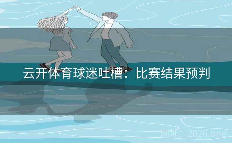 云开体育球迷吐槽：比赛结果预判