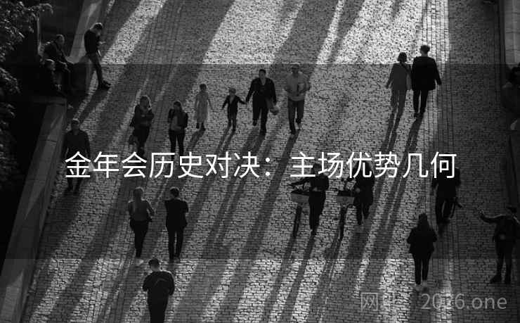 金年会历史对决：主场优势几何