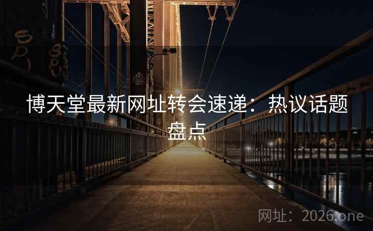 博天堂最新网址转会速递：热议话题盘点