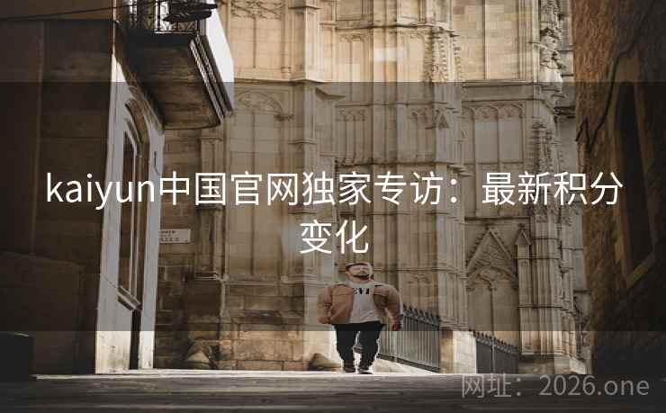 kaiyun中国官网独家专访：最新积分变化