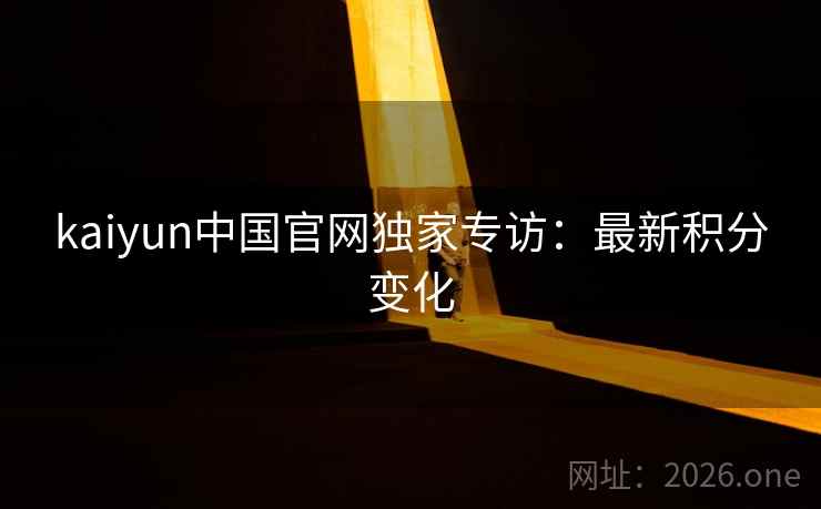 kaiyun中国官网独家专访：最新积分变化