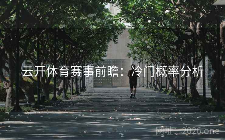 云开体育赛事前瞻：冷门概率分析