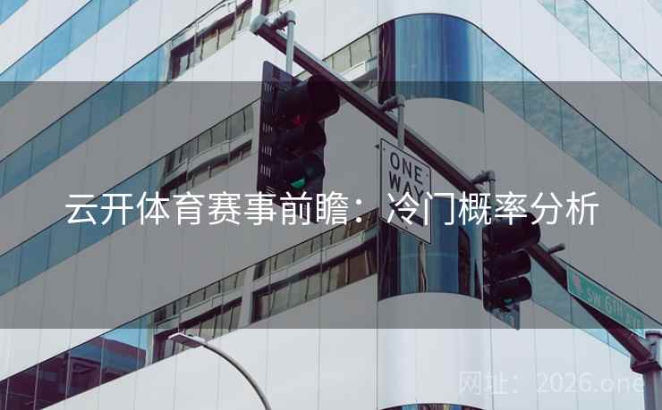 云开体育赛事前瞻：冷门概率分析