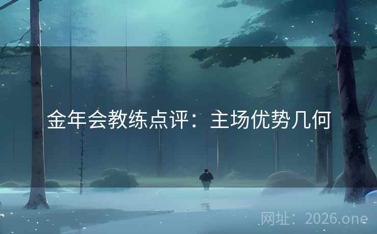 金年会教练点评：主场优势几何