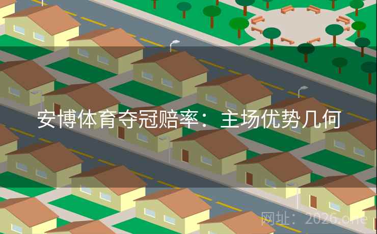 安博体育夺冠赔率：主场优势几何