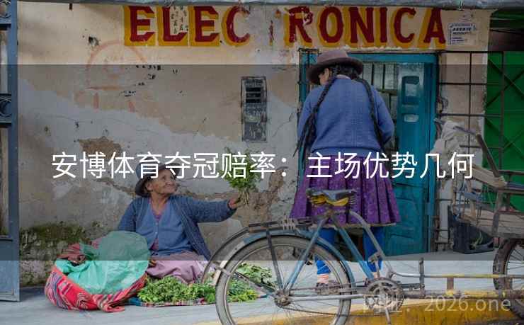 安博体育夺冠赔率：主场优势几何