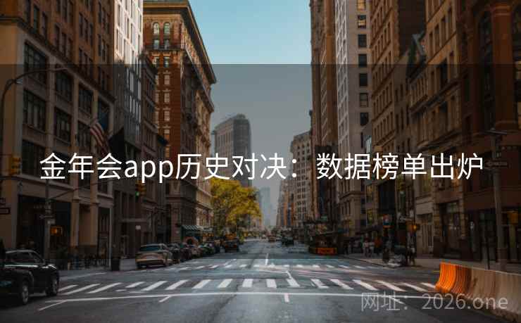 金年会app历史对决：数据榜单出炉