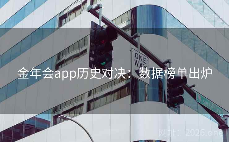 金年会app历史对决：数据榜单出炉