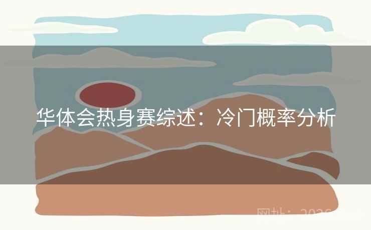 华体会热身赛综述：冷门概率分析