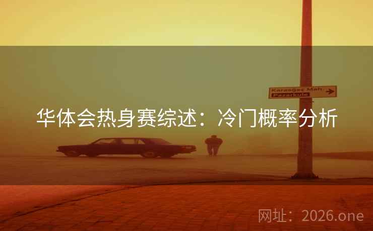 华体会热身赛综述：冷门概率分析