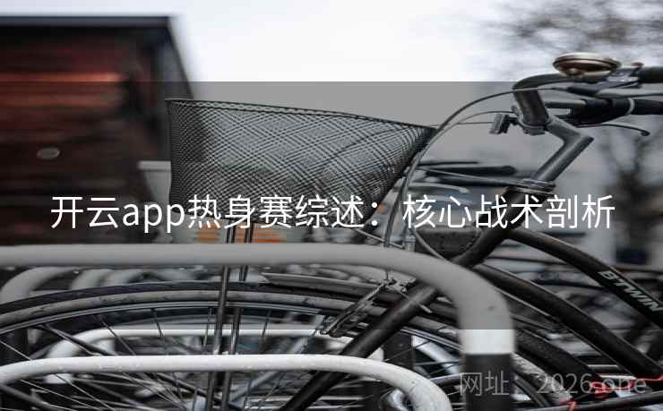 开云app热身赛综述：核心战术剖析