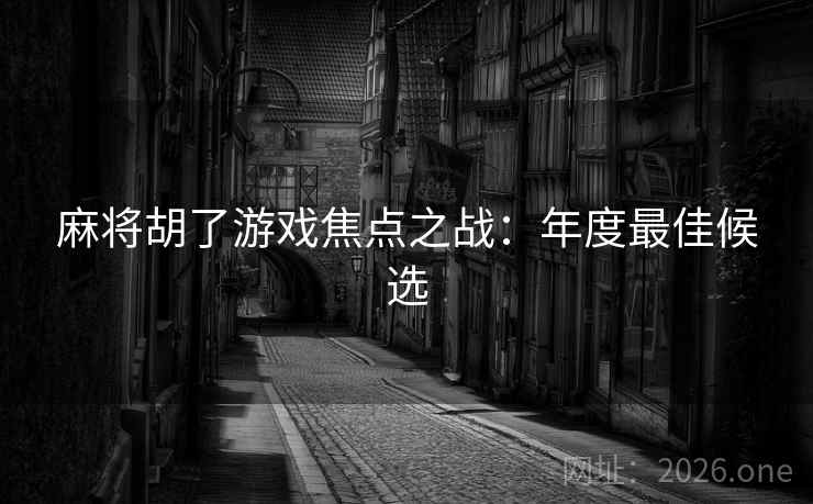 麻将胡了游戏焦点之战：年度最佳候选
