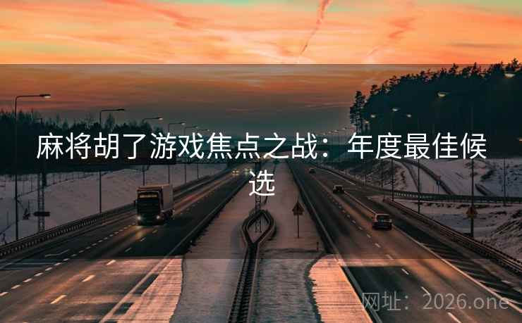 麻将胡了游戏焦点之战：年度最佳候选