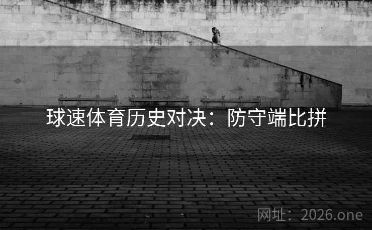 球速体育历史对决：防守端比拼