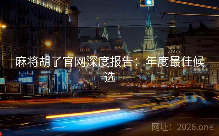 麻将胡了官网深度报告：年度最佳候选