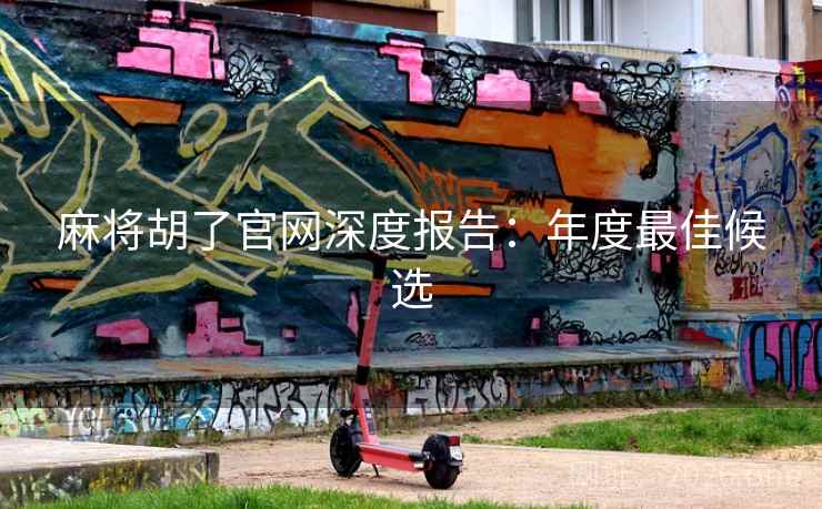 麻将胡了官网深度报告：年度最佳候选