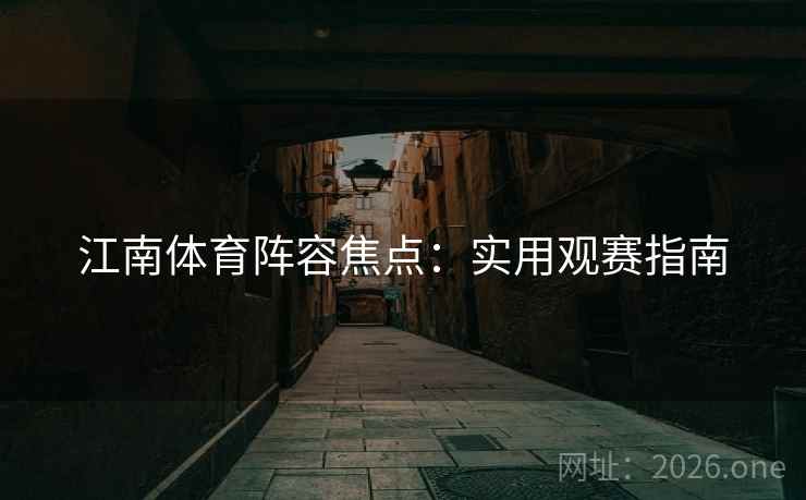 江南体育阵容焦点：实用观赛指南