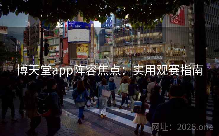 博天堂app阵容焦点：实用观赛指南