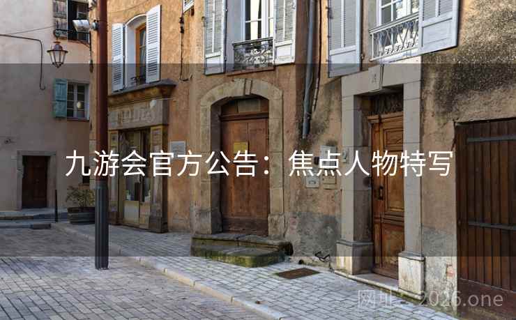 九游会官方公告：焦点人物特写