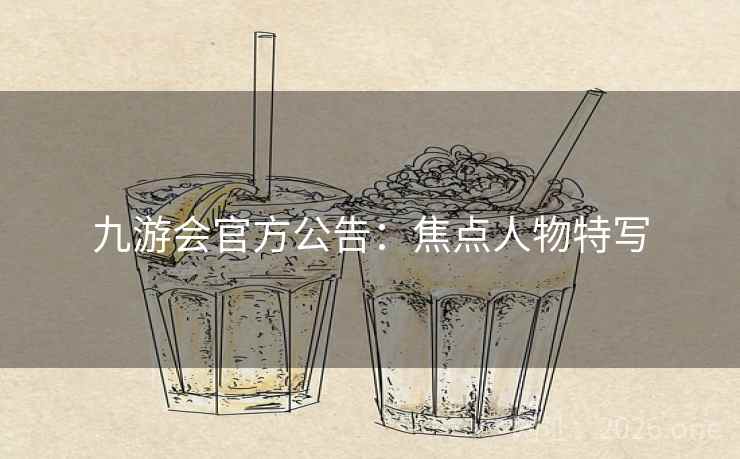 九游会官方公告：焦点人物特写