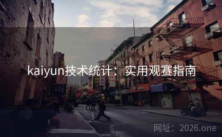 kaiyun技术统计：实用观赛指南