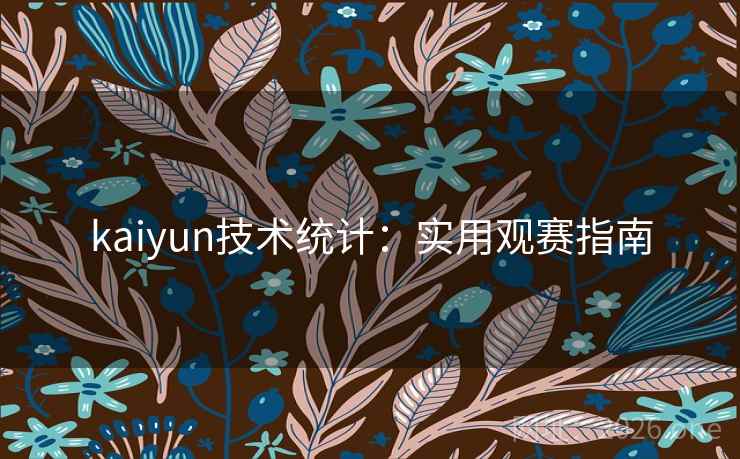 kaiyun技术统计：实用观赛指南