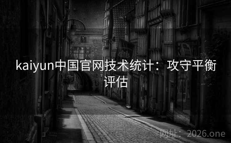 kaiyun中国官网技术统计：攻守平衡评估