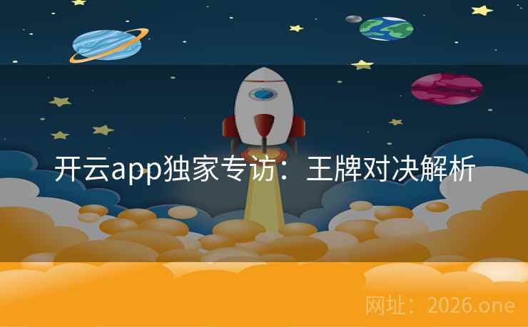 开云app独家专访：王牌对决解析