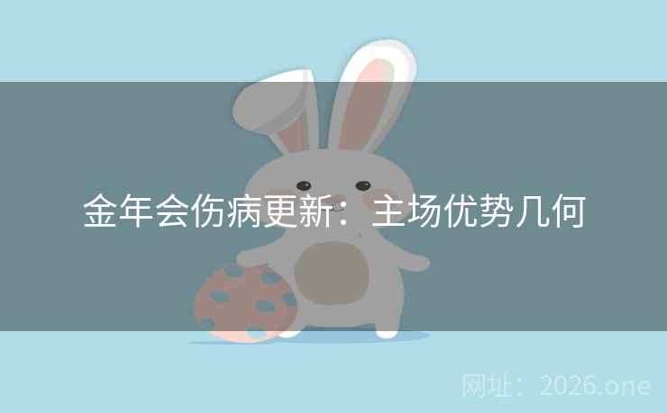 金年会伤病更新：主场优势几何