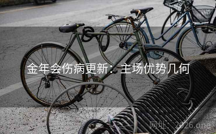 金年会伤病更新：主场优势几何