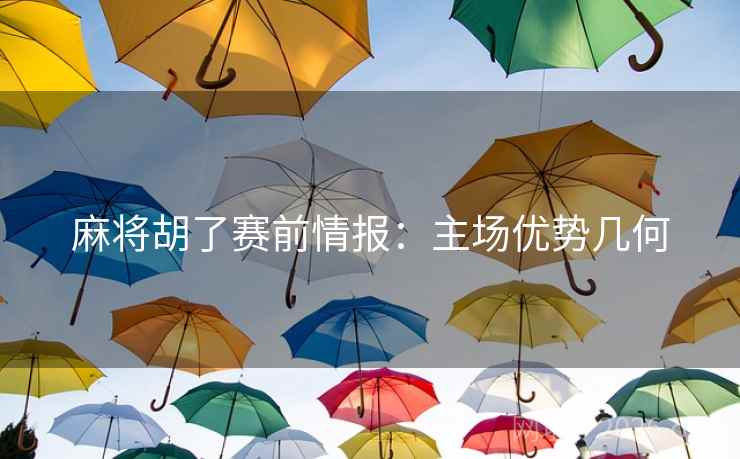 麻将胡了赛前情报：主场优势几何