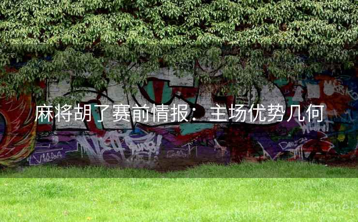 麻将胡了赛前情报：主场优势几何