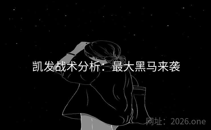 凯发战术分析：最大黑马来袭