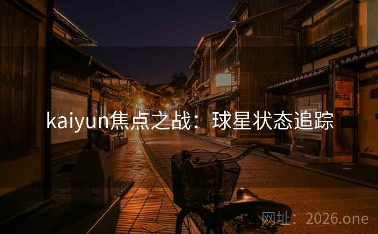kaiyun焦点之战：球星状态追踪