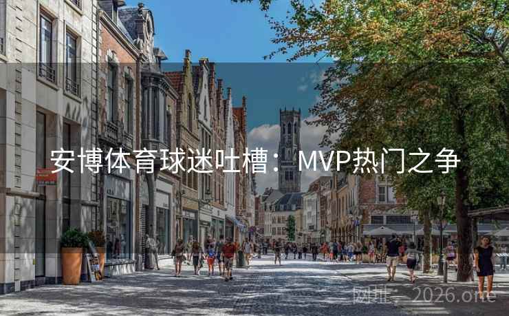 安博体育球迷吐槽：MVP热门之争