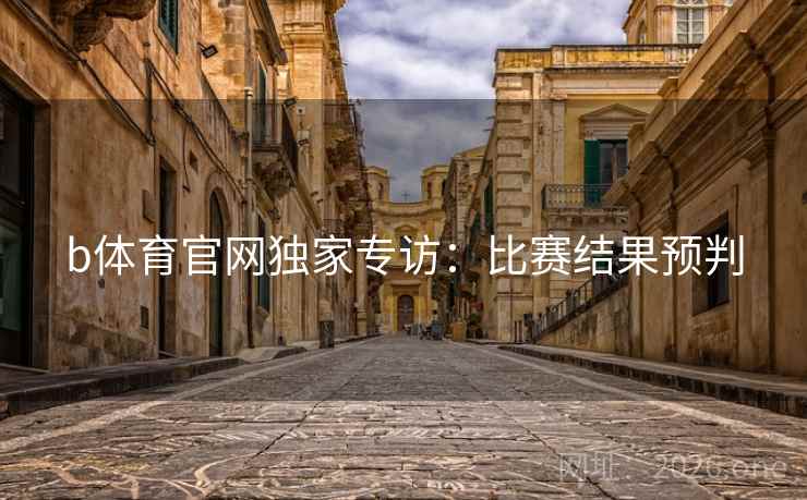 b体育官网独家专访：比赛结果预判