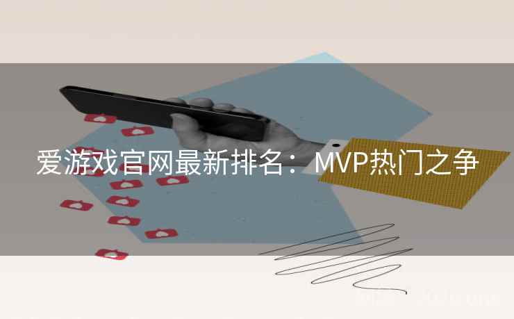 爱游戏官网最新排名：MVP热门之争