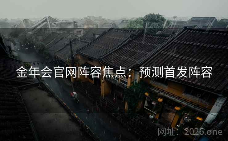 金年会官网阵容焦点：预测首发阵容