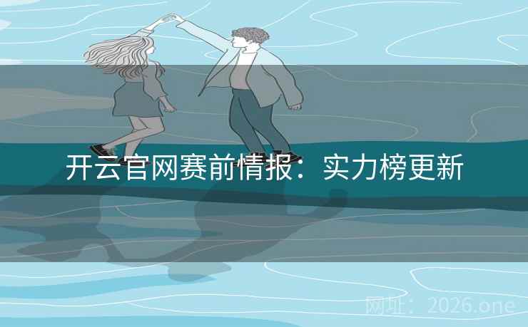 开云官网赛前情报：实力榜更新
